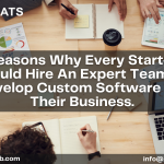 7 Reasons Why Every Start-Up Should Hire An Expert Team To Develop Custom Software For Their Business